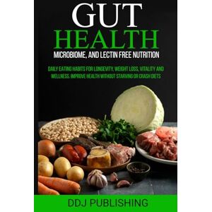 PUBLISHING, DDJ GUT HEALTH, MICROBIOME, AND LECTIN FREE NUTRITION: DAILY EATING HABITS FOR LONGEVITY, WEIGHT LOSS, VITALITY AND WELLNESS. IMPROVE HEALTH WITHOUT STARVING OR CRASH DIETS PUBLISHING, DDJ GUT HEALTH, MICROBIOME, AND LECTIN FREE NUTRITION: DAILY EATING HABITS FOR LONGEVITY, WEIGHT LOSS, VITALITY AND WELLNESS. IMPROVE HEALTH WITHOUT STARVING OR CRASH DIETS