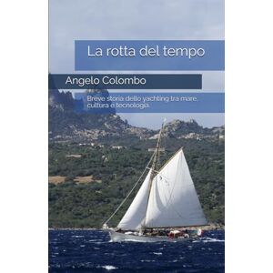 Colombo, Angelo La rotta del tempo: Breve storia dello yachting tra mare, cultura e tecnologia. Colombo, Angelo La rotta del tempo: Breve storia dello yachting tra mare, cultura e tecnologia.