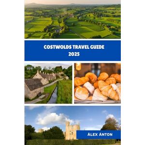 Anton, Alex Costwolds Travel Guide 2025: Discover Timeless Villages, Hidden Trails, and the Heart of the English Countryside Anton, Alex Costwolds Travel Guide 2025: Discover Timeless Villages, Hidden Trails, and the Heart of the English Countryside