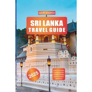 Josephson, Jane R. SRI LANKA TRAVEL GUIDE 2025: Explore Sri Lanka: Tropical Beaches, Cultural Heritage, and Tea Country Adventures Josephson, Jane R. SRI LANKA TRAVEL GUIDE 2025: Explore Sri Lanka: Tropical Beaches, Cultural Heritage, and Tea Country Adventures