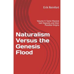 Reinfort, Erik M. Naturalism Versus the Genesis Flood: Volume 4: Some Massive Salt Deposits and their Possible Origins Reinfort, Erik M. Naturalism Versus the Genesis Flood: Volume 4: Some Massive Salt Deposits and their Possible Origins