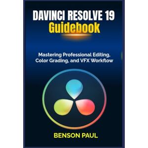 Paul, Benson Davinci Resolve 19 Guidebook: Mastering Professional Editing, Color Grading, and VFX Workflow Paul, Benson Davinci Resolve 19 Guidebook: Mastering Professional Editing, Color Grading, and VFX Workflow