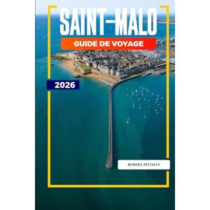 PITTMAN, ROBERT SAINT-MALO GUIDE DE VOYAGE 2026: Explorez les îles à marée, les musées maritimes et les restaurants de fruits de mer dans le nord-ouest de la France PITTMAN, ROBERT SAINT-MALO GUIDE DE VOYAGE 2026: Explorez les îles à marée, les musées maritimes et les restaurants de fruits de mer dans le nord-ouest de la France