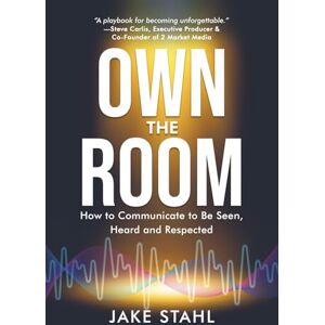 Stahl, Jake Own the Room: How to Communicate to Be Seen, Heard and Respected Stahl, Jake Own the Room: How to Communicate to Be Seen, Heard and Respected
