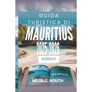 ROUTH, MILES C. GUIDA TURISTICA DI MAURITIUS 2025- 2026: La tua isola paradisiaca ti aspetta, Esplora, lasciati andare, sperimenta ROUTH, MILES C. GUIDA TURISTICA DI MAURITIUS 2025- 2026: La tua isola paradisiaca ti aspetta, Esplora, lasciati andare, sperimenta