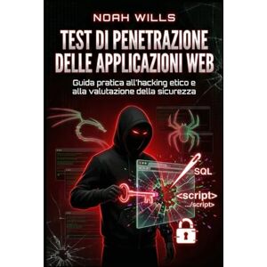 Wills, Noah Test di penetrazione delle applicazioni Web: Guida pratica all'hacking etico e alla valutazione della sicurezza Wills, Noah Test di penetrazione delle applicazioni Web: Guida pratica all'hacking etico e alla valutazione della sicurezza