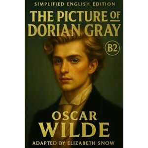 Wilde, Oscar The Picture of Dorian Gray (Simplified English Edition – B2 Level): Learn English Through Classic Literature – Improve Your Vocabulary and Reading ... Story of Beauty, Morality, and the Human Soul Wilde, Oscar The Picture of Dorian Gray (Simplified English Edition – B2 Level): Learn English Through Classic Literature – Improve Your Vocabulary and Reading ... Story of Beauty, Morality, and the Human Soul