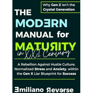 Reverse, Auto Emiliano The Modern Manual for Maturity in XXI Century: Master Stress, Anxiety, and Ambition: to Grow as a Whole Adult, and not just a Productive Machine Reverse, Auto Emiliano The Modern Manual for Maturity in XXI Century: Master Stress, Anxiety, and Ambition: to Grow as a Whole Adult, and not just a Productive Machine