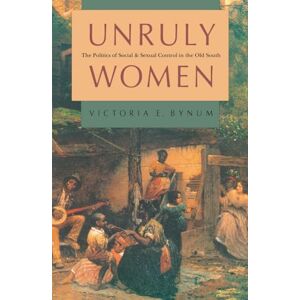 Bynum, Victoria E. Unruly Women: The Politics of Social and Sexual Control in the Old South (Gender and American Culture) Bynum, Victoria E. Unruly Women: The Politics of Social and Sexual Control in the Old South (Gender and American Culture)