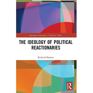 Shorten, Richard The Ideology of Political Reactionaries (Routledge Innovations in Political Theory) Shorten, Richard The Ideology of Political Reactionaries (Routledge Innovations in Political Theory)