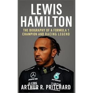R. PRITCHARD, ARTHUR LEWIS HAMILTON: THE BIOGRAPHY Of A FORMULA 1 CHAMPION AND RACING LEGEND R. PRITCHARD, ARTHUR LEWIS HAMILTON: THE BIOGRAPHY Of A FORMULA 1 CHAMPION AND RACING LEGEND