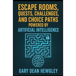 Hewgley, Gary Dean Escape Rooms, Quests, Challenges, and Choice Paths Powered by Artificial Intelligence Hewgley, Gary Dean Escape Rooms, Quests, Challenges, and Choice Paths Powered by Artificial Intelligence