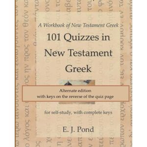 Pond, E J 101 Quizzes in New Testament Greek, alternate edition: for self-study, with complete keys (A Workbook of New Testament Greek) Pond, E J 101 Quizzes in New Testament Greek, alternate edition: for self-study, with complete keys (A Workbook of New Testament Greek)