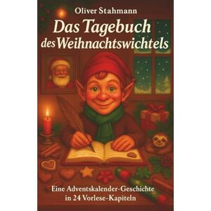 Stahmann, Oliver Das Tagebuch des Weihnachtswichtels: Eine Adventskalender-Geschichte in 24 Vorlese-Kapiteln über Mut, Freundschaft und den Zauber der kleinen Dinge Stahmann, Oliver Das Tagebuch des Weihnachtswichtels: Eine Adventskalender-Geschichte in 24 Vorlese-Kapiteln über Mut, Freundschaft und den Zauber der kleinen Dinge