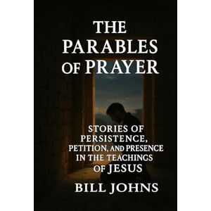Johns, Bill The Parables of Prayer: Stories of Persistence, Petition, and Presence in the Teachings of Jesus (Grace and Power) Johns, Bill The Parables of Prayer: Stories of Persistence, Petition, and Presence in the Teachings of Jesus (Grace and Power)