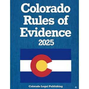 Legal Publishing LLC, Colorado Colorado Rules of Evidence 2025: Complete Rules as Revised through September 2, 2025 Legal Publishing LLC, Colorado Colorado Rules of Evidence 2025: Complete Rules as Revised through September 2, 2025