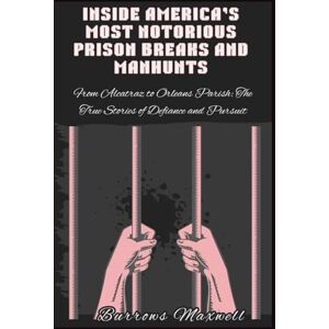 Maxwell, Burrows Inside America’s Most Notorious Prison Breaks and Manhunts: From Alcatraz to Orleans Parish: The True Stories of Defiance and Pursuit Maxwell, Burrows Inside America’s Most Notorious Prison Breaks and Manhunts: From Alcatraz to Orleans Parish: The True Stories of Defiance and Pursuit
