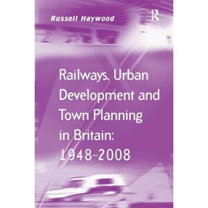 Haywood, Russell Railways, Urban Development and Town Planning in Britain: 1948–2008 (Transport and Mobility) Haywood, Russell Railways, Urban Development and Town Planning in Britain: 1948–2008 (Transport and Mobility)