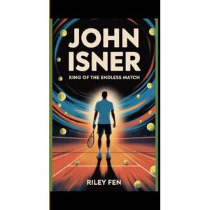 Fen, Riley JOHN ISNER: King of the Endless Match – The Untold Story of Tennis’s Gentle Giant and the Record That Shocked the World Fen, Riley JOHN ISNER: King of the Endless Match – The Untold Story of Tennis’s Gentle Giant and the Record That Shocked the World