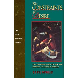 Winkler, John J. The Constraints of Desire: The Anthropology of Sex and Gender in Ancient Greece (New Ancient World Series) Winkler, John J. The Constraints of Desire: The Anthropology of Sex and Gender in Ancient Greece (New Ancient World Series)