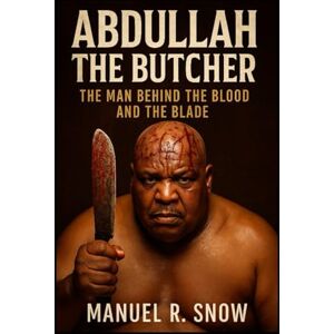 Snow, Manuel R. Abdullah the Butcher: The Man Behind the Blood and the Blade Snow, Manuel R. Abdullah the Butcher: The Man Behind the Blood and the Blade