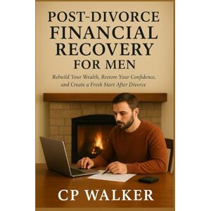 Walker, CP POST-DIVORCE FINANCIAL RECOVERY FOR MEN: Rebuild Your Wealth, Restore Your Confidence, and Create a Fresh Start After Divorce Walker, CP POST-DIVORCE FINANCIAL RECOVERY FOR MEN: Rebuild Your Wealth, Restore Your Confidence, and Create a Fresh Start After Divorce