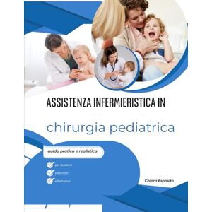Esposito, Chiara Assistenza infermieristica in chirurgia pediatrica: guida pratica e realistica per studenti, infermieri e formatori Esposito, Chiara Assistenza infermieristica in chirurgia pediatrica: guida pratica e realistica per studenti, infermieri e formatori