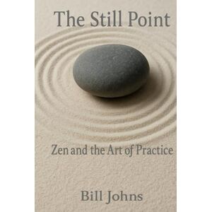 Johns, Bill The Still Point: Zen and the Way of Presence (The Art of Attention) Johns, Bill The Still Point: Zen and the Way of Presence (The Art of Attention)