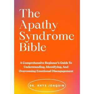 JOAQUIN, DR. RHYS The Apathy Syndrome Bible: A Comprehensive Beginner’s Guide To Understanding, Identifying, And Overcoming Emotional Disengagement JOAQUIN, DR. RHYS The Apathy Syndrome Bible: A Comprehensive Beginner’s Guide To Understanding, Identifying, And Overcoming Emotional Disengagement