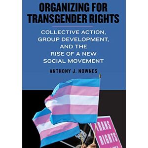 Nownes, Anthony J. Organizing for Transgender Rights: Collective Action, Group Development, and the Rise of a New Social Movement (SUNY series in Queer Politics and Cultures) Nownes, Anthony J. Organizing for Transgender Rights: Collective Action, Group Development, and the Rise of a New Social Movement (SUNY series in Queer Politics and Cultures)