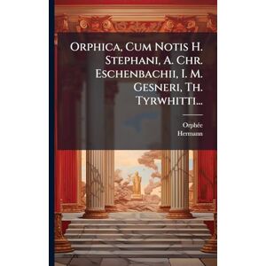 Hermann Orphica, Cum Notis H. Stephani, A. Chr. Eschenbachii, I. M. Gesneri, Th. Tyrwhitti... Hermann Orphica, Cum Notis H. Stephani, A. Chr. Eschenbachii, I. M. Gesneri, Th. Tyrwhitti...