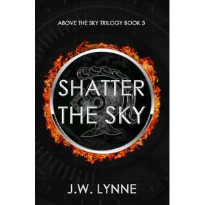 Lynne, J.W. Shatter the Sky (Above the Sky Trilogy) Lynne, J.W. Shatter the Sky (Above the Sky Trilogy)