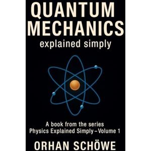 Schöwe, Orhan Quantum Mechanics Explained Simply: How the invisible world determines our reality (Physics Explained Simply) Schöwe, Orhan Quantum Mechanics Explained Simply: How the invisible world determines our reality (Physics Explained Simply)