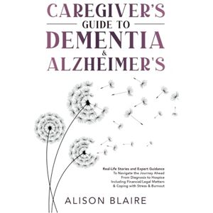 Blaire, Alison Caregiver's Guide to Dementia & Alzheimer's: Real Life Stories and Expert Guidance to Navigate the Journey Ahead From Diagnosis to Hospice Including ... Matters & Coping with Stress & Burnout Blaire, Alison Caregiver's Guide to Dementia & Alzheimer's: Real Life Stories and Expert Guidance to Navigate the Journey Ahead From Diagnosis to Hospice Including ... Matters & Coping with Stress & Burnout