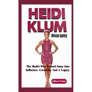 P. Lemke, Julius HEIDI KLUM BIOGRAPHY: The Model Who Turned Fame Into Influence, Creativity And A Legacy P. Lemke, Julius HEIDI KLUM BIOGRAPHY: The Model Who Turned Fame Into Influence, Creativity And A Legacy