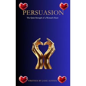 Jane Austen Persuasion: The Quiet Strength of a Woman’s Heart Jane Austen Persuasion: The Quiet Strength of a Woman’s Heart