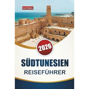 Scott SÜDTUNESIEN REISEFÜHRER 2026: Entdecken Sie Wüstenlandschaften, historische Stätten, die lokale Küche und kulturelle Erlebnisse für Erstbesucher Scott SÜDTUNESIEN REISEFÜHRER 2026: Entdecken Sie Wüstenlandschaften, historische Stätten, die lokale Küche und kulturelle Erlebnisse für Erstbesucher