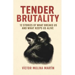 Molina Martín, Víctor Tender Brutality: 12 Stories of What Breaks Us and What Keeps Us Alive Molina Martín, Víctor Tender Brutality: 12 Stories of What Breaks Us and What Keeps Us Alive