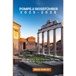 Harlan, Bram Pompeji Reiseführer 2025-2026: Entdecken Sie Italiens antikes Wunder mit Leichtigkeit Harlan, Bram Pompeji Reiseführer 2025-2026: Entdecken Sie Italiens antikes Wunder mit Leichtigkeit