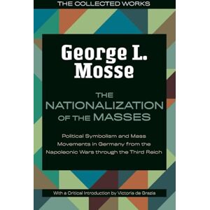 George L. Mosse (author) & Victoria de Grazia (introduction by) The Nationalization of the Masses: Political Symbolism and Mass Movements in Germany from the Napoleonic Wars Through the Third Reich (The Collected Works of George L. Mosse) George L. Mosse (author) & Victoria de Grazia (introduction by) The Nationalization of the Masses: Political Symbolism and Mass Movements in Germany from the Napoleonic Wars Through the Third Reich (The Collected Works of George L. Mosse)