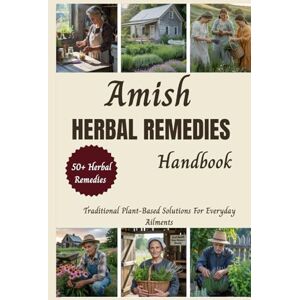 John Thompson, Dr. Kyle Amish Herbal Remedies Handbook: Traditional Plant-Based Solutions For Everyday Ailments And Home Wellness John Thompson, Dr. Kyle Amish Herbal Remedies Handbook: Traditional Plant-Based Solutions For Everyday Ailments And Home Wellness
