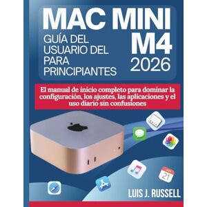 Russell, Luis J. GUÍA DEL USUARIO DEL MAC MINI M4 PARA PRINCIPIANTES 2026: El manual de inicio completo para dominar la configuración, los ajustes, las aplicaciones y el uso diario sin confusiones Russell, Luis J. GUÍA DEL USUARIO DEL MAC MINI M4 PARA PRINCIPIANTES 2026: El manual de inicio completo para dominar la configuración, los ajustes, las aplicaciones y el uso diario sin confusiones