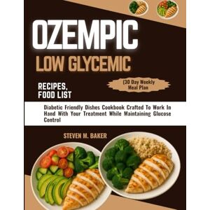 BAKER, STEVEN M. OZEMPIC LOW GLYCEMIC RECIPES, FOOD LIST (30 Day Weekly Meal Plan: Diabetic Friendly Dishes Cookbook Crafted To Work In Hand With Your Treatment While Maintaining Glucose Control BAKER, STEVEN M. OZEMPIC LOW GLYCEMIC RECIPES, FOOD LIST (30 Day Weekly Meal Plan: Diabetic Friendly Dishes Cookbook Crafted To Work In Hand With Your Treatment While Maintaining Glucose Control
