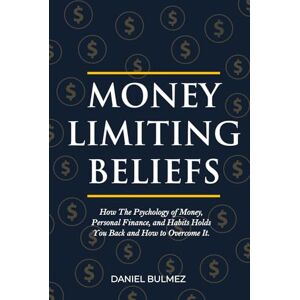Bulmez, Daniel Money Limiting Beliefs: How The Psychology of Money, Personal Finance, and Habits Holds You Back and How to Overcome It. (Money Mastery) Bulmez, Daniel Money Limiting Beliefs: How The Psychology of Money, Personal Finance, and Habits Holds You Back and How to Overcome It. (Money Mastery)