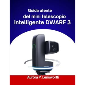 Lensworth, Aurora P. Guida utente del mini telescopio intelligente DWARF 3 2026: "Istruzioni passo passo per un'esplorazione fluida del cosmo Lensworth, Aurora P. Guida utente del mini telescopio intelligente DWARF 3 2026: "Istruzioni passo passo per un'esplorazione fluida del cosmo