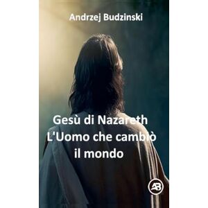 Budzinski, Andrzej Gesù di Nazareth. L'Uomo che cambiò il mondo Budzinski, Andrzej Gesù di Nazareth. L'Uomo che cambiò il mondo