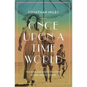 Miles, Jonathan Once Upon a Time World: The Dark and Sparkling Story of the French Riviera Miles, Jonathan Once Upon a Time World: The Dark and Sparkling Story of the French Riviera