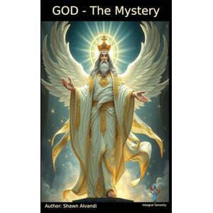 Alvandi, Shawn GOD THE MYSTERY: The Ineffable Source of All That Is. Alvandi, Shawn GOD THE MYSTERY: The Ineffable Source of All That Is.