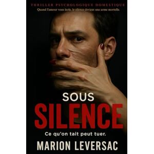 Leversac, Marion Sous Silence: Quand l'amour vous isole, le silence devient une arme mortelle. Thriller psychologique domestique. Leversac, Marion Sous Silence: Quand l'amour vous isole, le silence devient une arme mortelle. Thriller psychologique domestique.