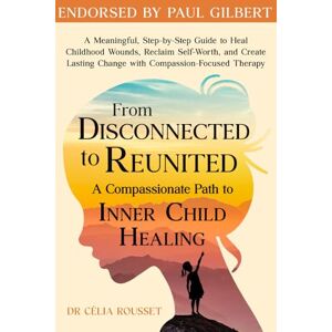 Rousset, Célia From Disconnected to Reunited: A Compassionate Path to Inner Child Healing: A Meaningful, Step-by-Step Guide to Heal Childhood Wounds, Reclaim Self-Worth, and Create Lasting Change with CFT Rousset, Célia From Disconnected to Reunited: A Compassionate Path to Inner Child Healing: A Meaningful, Step-by-Step Guide to Heal Childhood Wounds, Reclaim Self-Worth, and Create Lasting Change with CFT